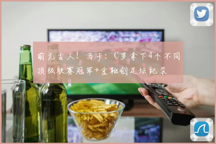 前无古人！马卡：C罗拿下4个不同顶级联赛冠军+金靴创足坛纪录
