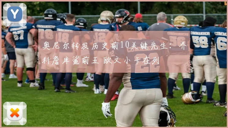 奥尼尔转发历史前10关键先生：乔科詹库鲨前五 欧文小卡在列