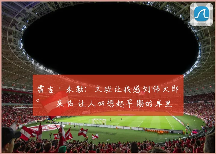 雷吉·米勒：文班让我感到伟大即将来临 让人回想起早期的库里